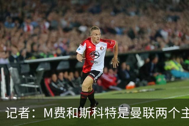记者：M费和斯科特是曼联两个主要目标，琼阿梅尼可能进入考虑